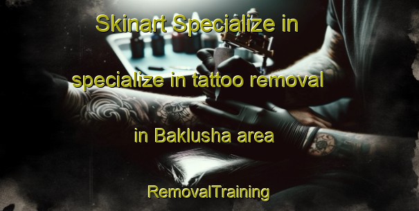 Skinart Specialize in specialize in tattoo removal in Baklusha area | RemovalTraining | RemovalClasses | SkinartTraining-Russia