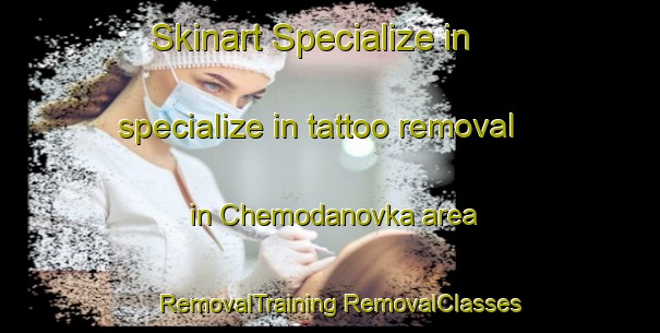 Skinart Specialize in specialize in tattoo removal in Chemodanovka area | #RemovalTraining #RemovalClasses #SkinartTraining-Russia