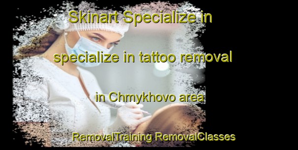 Skinart Specialize in specialize in tattoo removal in Chmykhovo area | #RemovalTraining #RemovalClasses #SkinartTraining-Russia