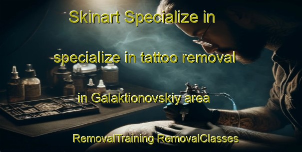 Skinart Specialize in specialize in tattoo removal in Galaktionovskiy area | #RemovalTraining #RemovalClasses #SkinartTraining-Russia