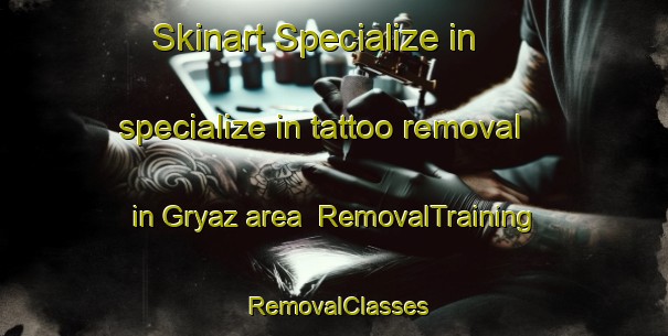 Skinart Specialize in specialize in tattoo removal in Gryaz area | RemovalTraining | RemovalClasses | SkinartTraining-Russia
