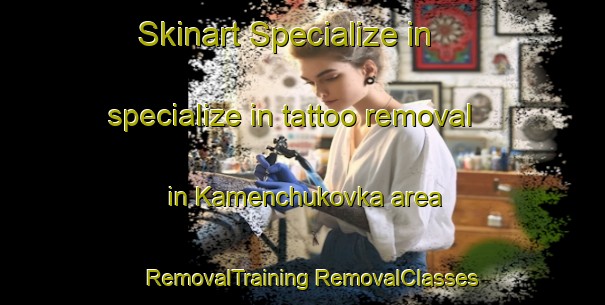 Skinart Specialize in specialize in tattoo removal in Kamenchukovka area | #RemovalTraining #RemovalClasses #SkinartTraining-Russia