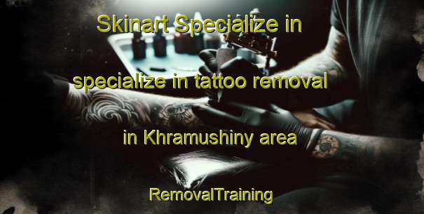 Skinart Specialize in specialize in tattoo removal in Khramushiny area | RemovalTraining | RemovalClasses | SkinartTraining-Russia