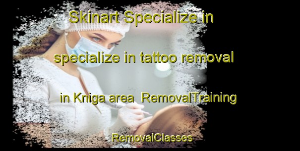 Skinart Specialize in specialize in tattoo removal in Kniga area | RemovalTraining | RemovalClasses | SkinartTraining-Russia