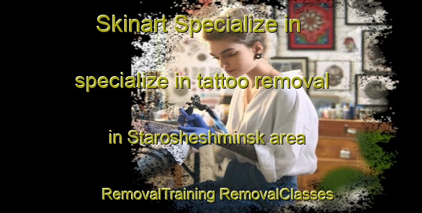 Skinart Specialize in specialize in tattoo removal in Starosheshminsk area | #RemovalTraining #RemovalClasses #SkinartTraining-Russia