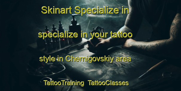 Skinart Specialize in specialize in your tattoo style in Chernigovskiy area | TattooTraining | TattooClasses | SkinartTraining-Russia