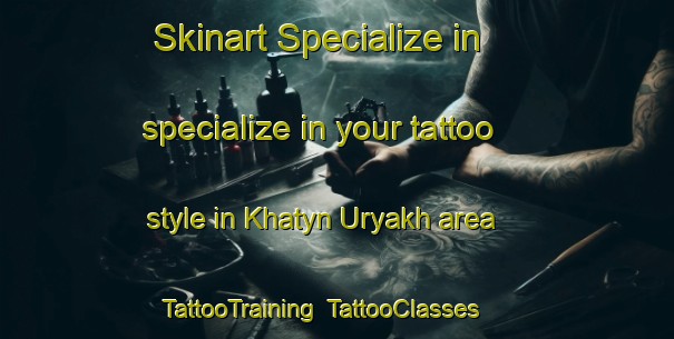 Skinart Specialize in specialize in your tattoo style in Khatyn Uryakh area | TattooTraining | TattooClasses | SkinartTraining-Russia