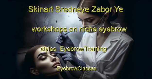 Skinart Sredneye Zabor Ye workshops on niche eyebrow styles | EyebrowTraining | EyebrowClasses | SkinartTraining-Russia