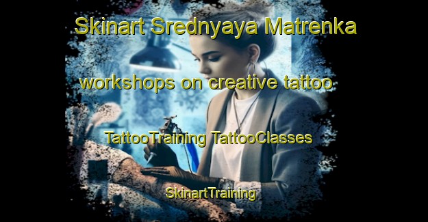 Skinart Srednyaya Matrenka workshops on creative tattoo | #TattooTraining #TattooClasses #SkinartTraining-Russia