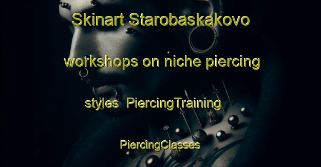 Skinart Starobaskakovo workshops on niche piercing styles | #PiercingTraining #PiercingClasses #SkinartTraining-Russia