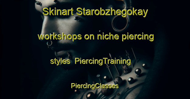 Skinart Starobzhegokay workshops on niche piercing styles | #PiercingTraining #PiercingClasses #SkinartTraining-Russia