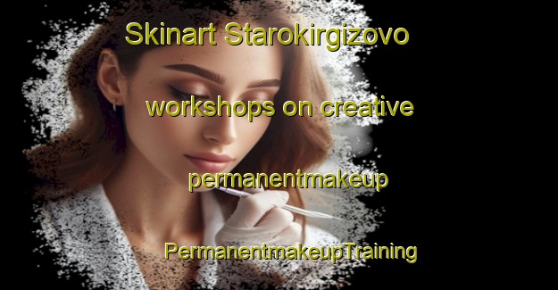 Skinart Starokirgizovo workshops on creative permanentmakeup | #PermanentmakeupTraining #PermanentmakeupClasses #SkinartTraining-Russia