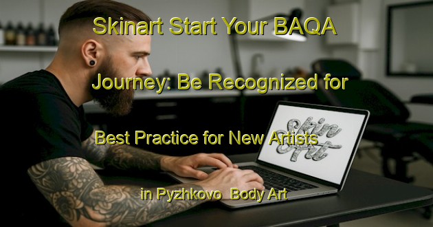 Skinart Start Your BAQA Journey: Be Recognized for Best Practice for New Artists in Pyzhkovo | Body Art Qualification Authority | BAQA-Russia