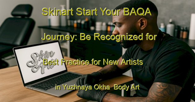 Skinart Start Your BAQA Journey: Be Recognized for Best Practice for New Artists in Yuzhnaya Okha | Body Art Qualification Authority | BAQA-Russia