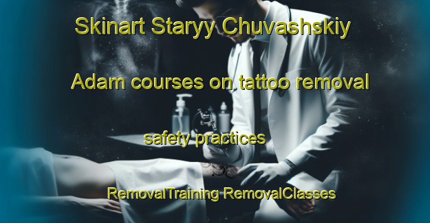 Skinart Staryy Chuvashskiy Adam courses on tattoo removal safety practices | #RemovalTraining #RemovalClasses #SkinartTraining-Russia