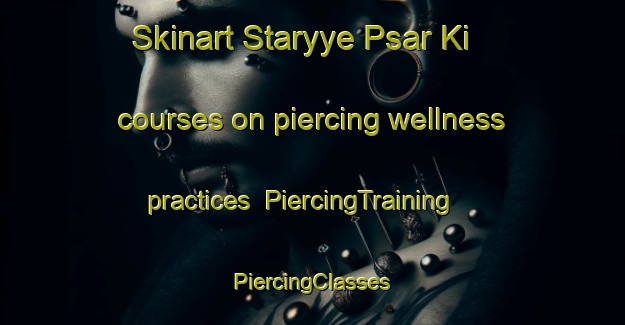 Skinart Staryye Psar Ki courses on piercing wellness practices | #PiercingTraining #PiercingClasses #SkinartTraining-Russia