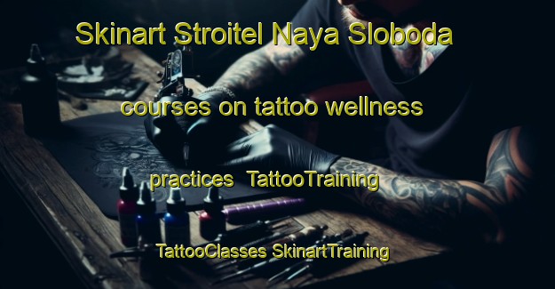 Skinart Stroitel Naya Sloboda courses on tattoo wellness practices | #TattooTraining #TattooClasses #SkinartTraining-Russia