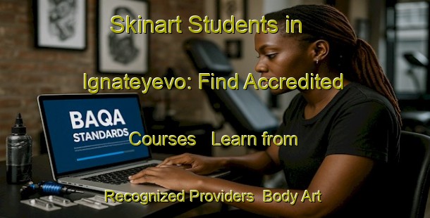 Skinart Students in Ignateyevo: Find Accredited Courses - Learn from Recognized Providers | Body Art Qualification Authority | BAQA-Russia