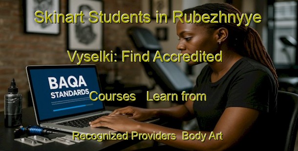 Skinart Students in Rubezhnyye Vyselki: Find Accredited Courses - Learn from Recognized Providers | Body Art Qualification Authority | BAQA-Russia