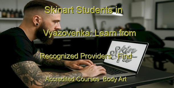 Skinart Students in Vyazovenka: Learn from Recognized Providers - Find Accredited Courses | Body Art Qualification Authority | BAQA-Russia