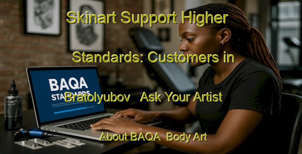 Skinart Support Higher Standards: Customers in Bratolyubov - Ask Your Artist About BAQA | Body Art Qualification Authority | BAQA-Russia
