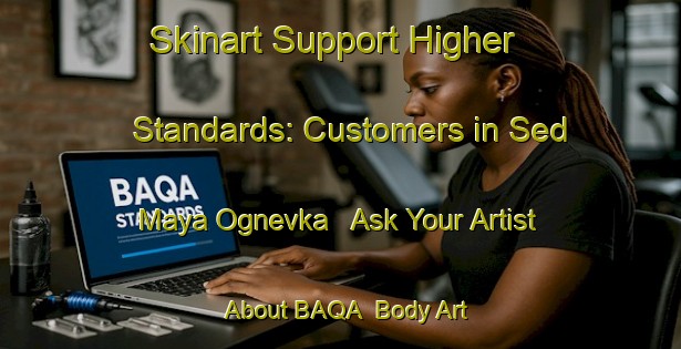Skinart Support Higher Standards: Customers in Sed Maya Ognevka - Ask Your Artist About BAQA | Body Art Qualification Authority | BAQA-Russia