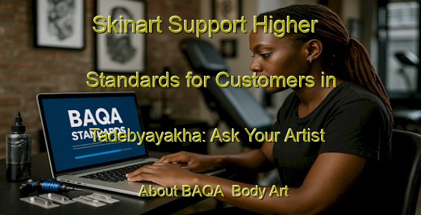 Skinart Support Higher Standards for Customers in Tadebyayakha: Ask Your Artist About BAQA | Body Art Qualification Authority | BAQA-Russia