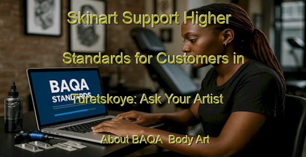 Skinart Support Higher Standards for Customers in Turetskoye: Ask Your Artist About BAQA | Body Art Qualification Authority | BAQA-Russia