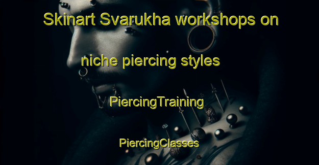 Skinart Svarukha workshops on niche piercing styles | #PiercingTraining #PiercingClasses #SkinartTraining-Russia