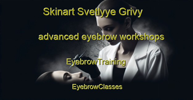 Skinart Svetlyye Grivy advanced eyebrow workshops | EyebrowTraining | EyebrowClasses | SkinartTraining-Russia
