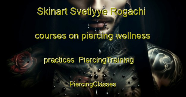 Skinart Svetlyye Rogachi courses on piercing wellness practices | #PiercingTraining #PiercingClasses #SkinartTraining-Russia