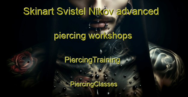 Skinart Svistel Nikov advanced piercing workshops | #PiercingTraining #PiercingClasses #SkinartTraining-Russia