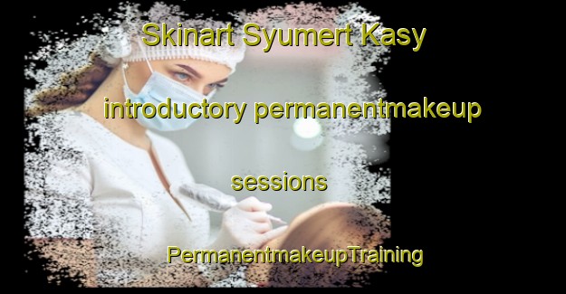 Skinart Syumert Kasy introductory permanentmakeup sessions | #PermanentmakeupTraining #PermanentmakeupClasses #SkinartTraining-Russia