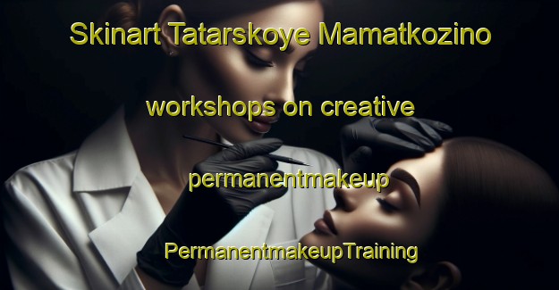 Skinart Tatarskoye Mamatkozino workshops on creative permanentmakeup | #PermanentmakeupTraining #PermanentmakeupClasses #SkinartTraining-Russia