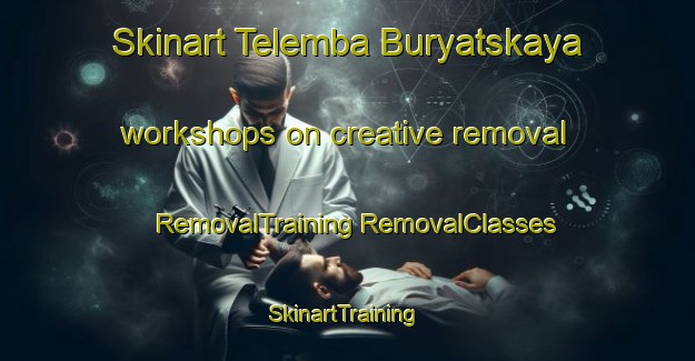 Skinart Telemba Buryatskaya workshops on creative removal | #RemovalTraining #RemovalClasses #SkinartTraining-Russia