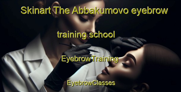 Skinart The Abbakumovo eyebrow training school | EyebrowTraining | EyebrowClasses | SkinartTraining-Russia