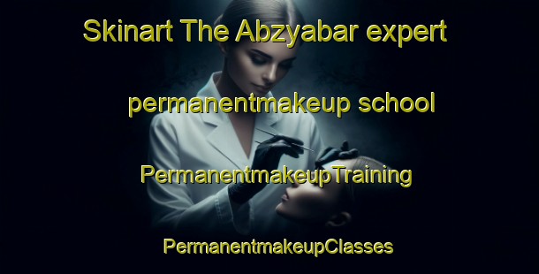 Skinart The Abzyabar expert permanentmakeup school | PermanentmakeupTraining | PermanentmakeupClasses | SkinartTraining-Russia