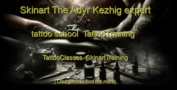 Skinart The Adyr Kezhig expert tattoo school | TattooTraining | TattooClasses | SkinartTraining-Russia