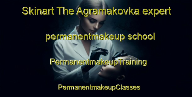 Skinart The Agramakovka expert permanentmakeup school | PermanentmakeupTraining | PermanentmakeupClasses | SkinartTraining-Russia