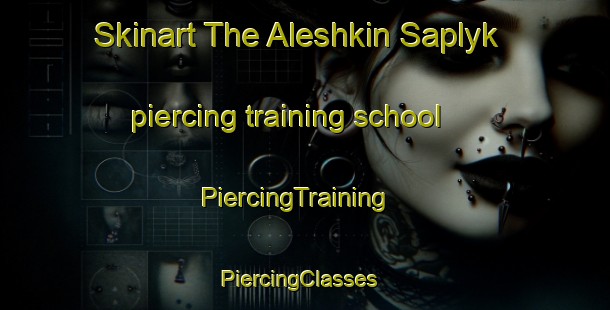 Skinart The Aleshkin Saplyk piercing training school | PiercingTraining | PiercingClasses | SkinartTraining-Russia