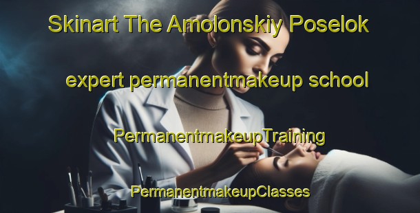 Skinart The Amolonskiy Poselok expert permanentmakeup school | #PermanentmakeupTraining #PermanentmakeupClasses #SkinartTraining-Russia