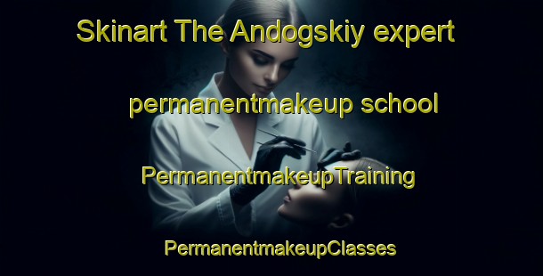 Skinart The Andogskiy expert permanentmakeup school | PermanentmakeupTraining | PermanentmakeupClasses | SkinartTraining-Russia