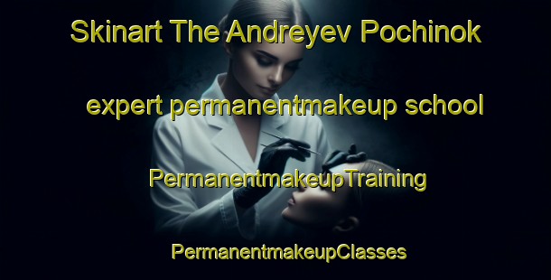 Skinart The Andreyev Pochinok expert permanentmakeup school | #PermanentmakeupTraining #PermanentmakeupClasses #SkinartTraining-Russia