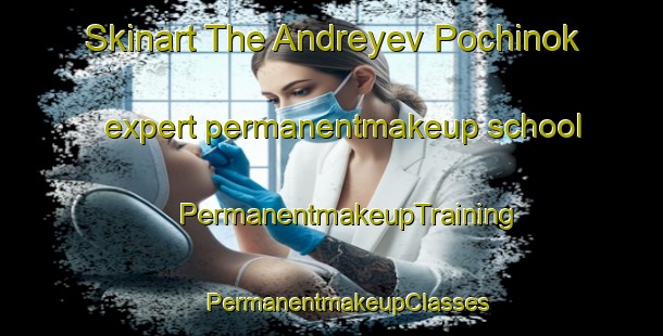 Skinart The Andreyev Pochinok expert permanentmakeup school | #PermanentmakeupTraining #PermanentmakeupClasses #SkinartTraining-Russia