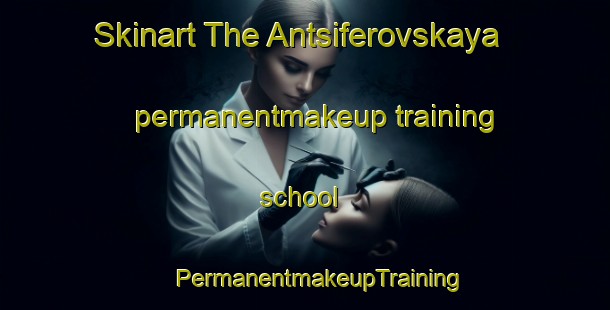 Skinart The Antsiferovskaya permanentmakeup training school | #PermanentmakeupTraining #PermanentmakeupClasses #SkinartTraining-Russia