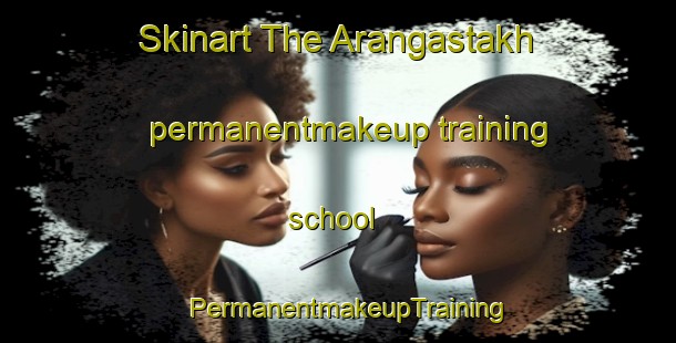 Skinart The Arangastakh permanentmakeup training school | PermanentmakeupTraining | PermanentmakeupClasses | SkinartTraining-Russia