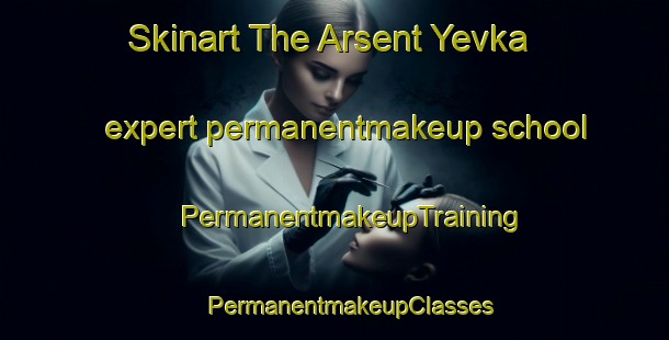 Skinart The Arsent Yevka expert permanentmakeup school | #PermanentmakeupTraining #PermanentmakeupClasses #SkinartTraining-Russia