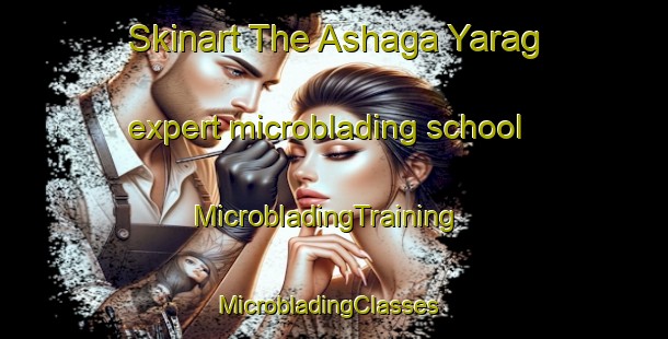 Skinart The Ashaga Yarag expert microblading school | MicrobladingTraining | MicrobladingClasses | SkinartTraining-Russia