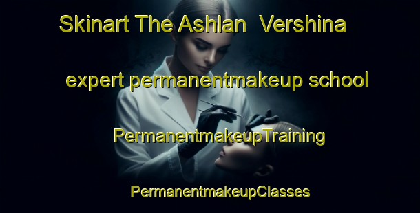 Skinart The Ashlan  Vershina expert permanentmakeup school | #PermanentmakeupTraining #PermanentmakeupClasses #SkinartTraining-Russia