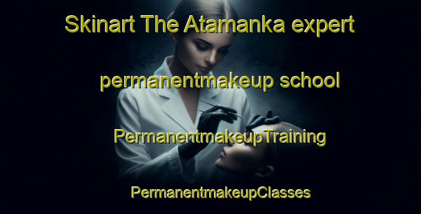 Skinart The Atamanka expert permanentmakeup school | #PermanentmakeupTraining #PermanentmakeupClasses #SkinartTraining-Russia